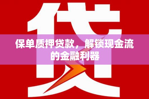当涂保单质押贷款，解锁现金流的金融利器