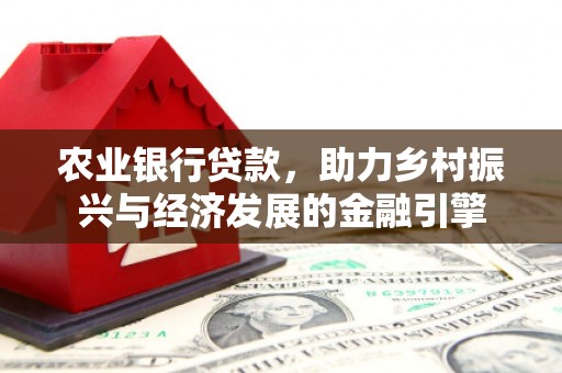 凤阳农业银行贷款，助力乡村振兴与经济发展的金融引擎