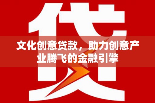 静海文化创意贷款，助力创意产业腾飞的金融引擎