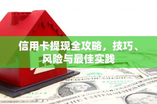 西陵信用卡提现全攻略，技巧、风险与最佳实践