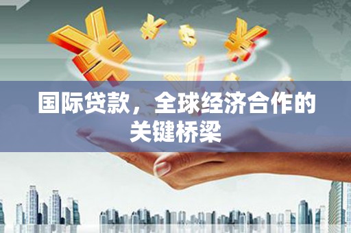 察雅国际贷款，全球经济合作的关键桥梁