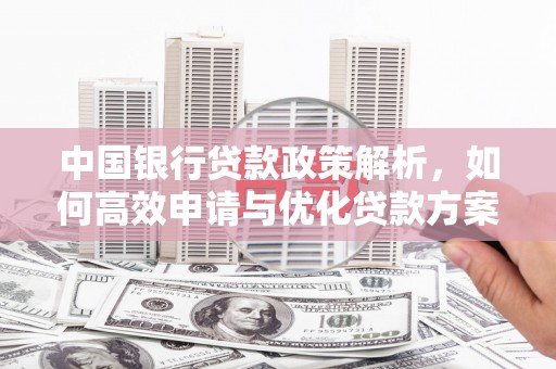 南开中国银行贷款政策解析，如何高效申请与优化贷款方案