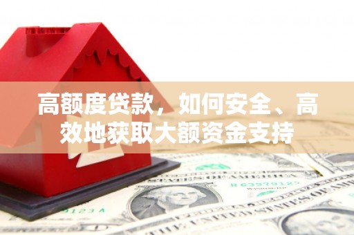 镇康高额度贷款，如何安全、高效地获取大额资金支持