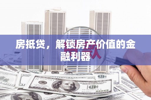 玛曲房抵贷，解锁房产价值的金融利器