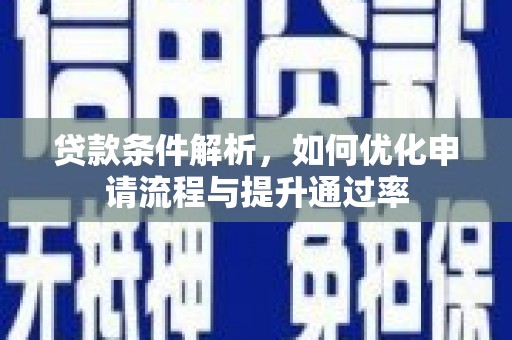 鹿谷贷款条件解析，如何优化申请流程与提升通过率