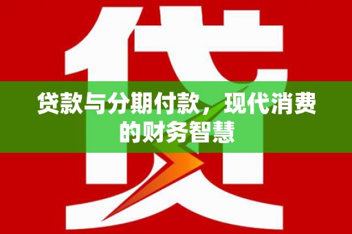 宁城贷款与分期付款，现代消费的财务智慧