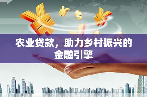 大溪农业贷款，助力乡村振兴的金融引擎