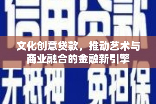 芦洲文化创意贷款，推动艺术与商业融合的金融新引擎