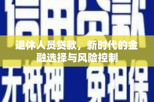鸡东退休人员贷款，新时代的金融选择与风险控制