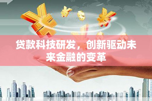 海陵贷款科技研发，创新驱动未来金融的变革