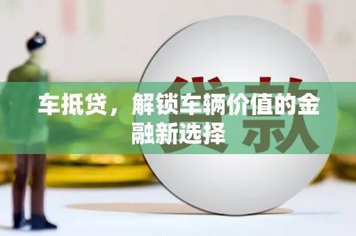 梧州车抵贷，解锁车辆价值的金融新选择