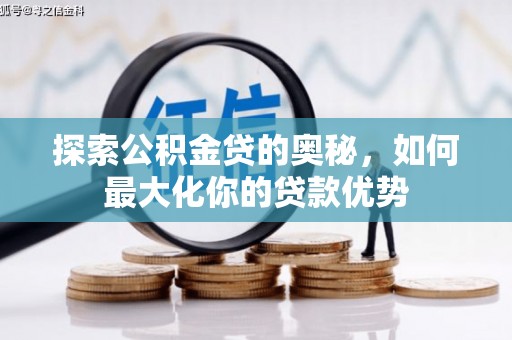 阿巴嘎旗探索公积金贷的奥秘，如何最大化你的贷款优势