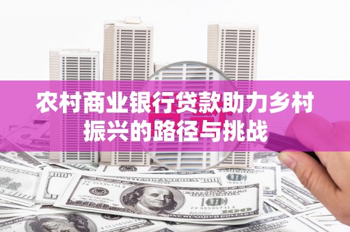 珲春农村商业银行贷款助力乡村振兴的路径与挑战