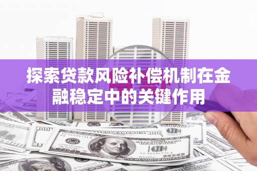 双滦探索贷款风险补偿机制在金融稳定中的关键作用