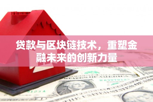 六枝贷款与区块链技术，重塑金融未来的创新力量