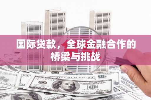 万载国际贷款，全球金融合作的桥梁与挑战