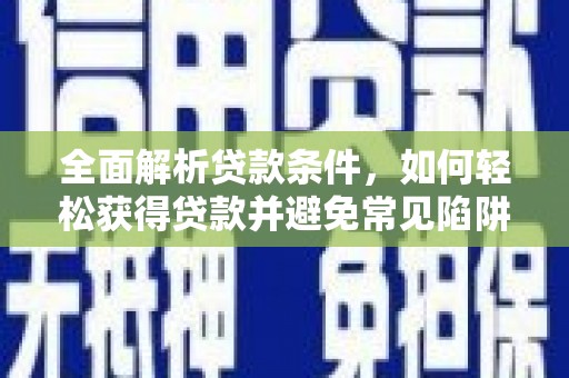 安乡全面解析贷款条件，如何轻松获得贷款并避免常见陷阱
