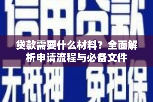 西华贷款需要什么材料？全面解析申请流程与必备文件