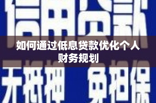 江华如何通过低息贷款优化个人财务规划