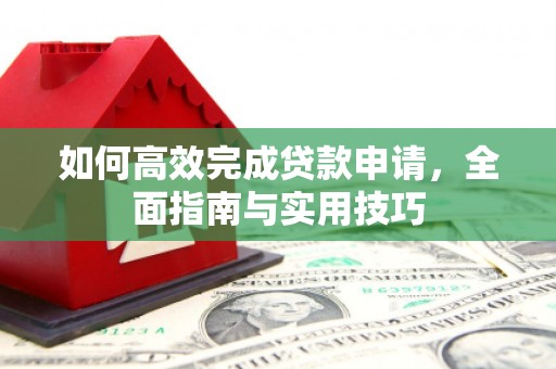 鹤庆如何高效完成贷款申请，全面指南与实用技巧