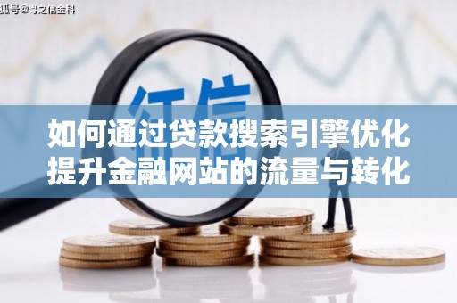 莿桐如何通过贷款搜索引擎优化提升金融网站的流量与转化率