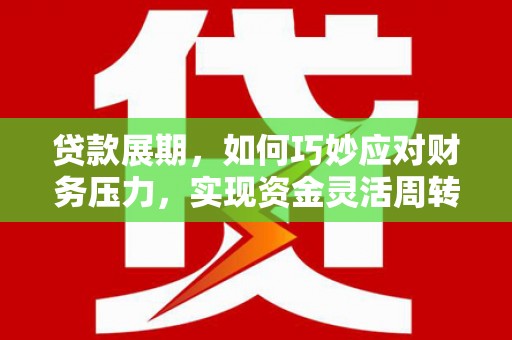 平安贷款展期，如何巧妙应对财务压力，实现资金灵活周转
