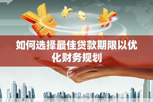 大丰如何选择最佳贷款期限以优化财务规划