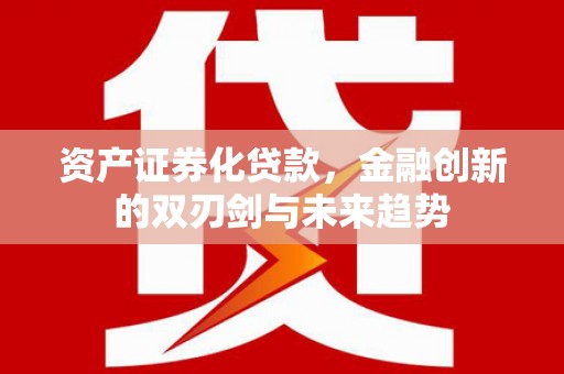 巍山资产证券化贷款，金融创新的双刃剑与未来趋势