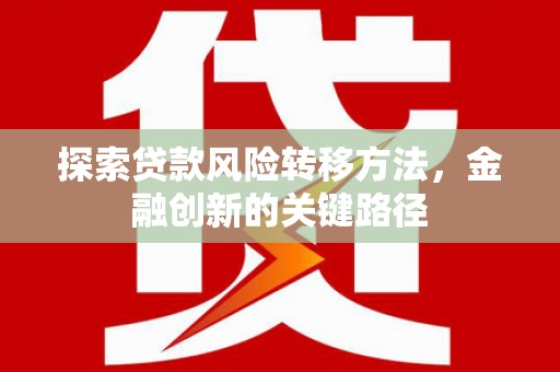 方山探索贷款风险转移方法，金融创新的关键路径