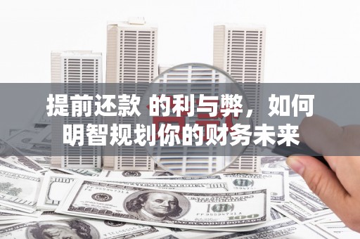 漠河提前还款 的利与弊，如何明智规划你的财务未来