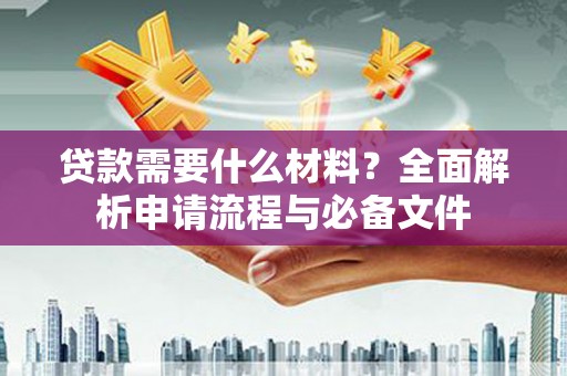 富顺贷款需要什么材料？全面解析申请流程与必备文件