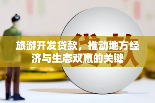 山阴旅游开发贷款，推动地方经济与生态双赢的关键