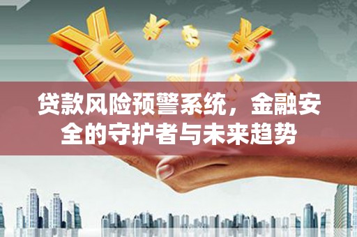 临淄贷款风险预警系统，金融安全的守护者与未来趋势