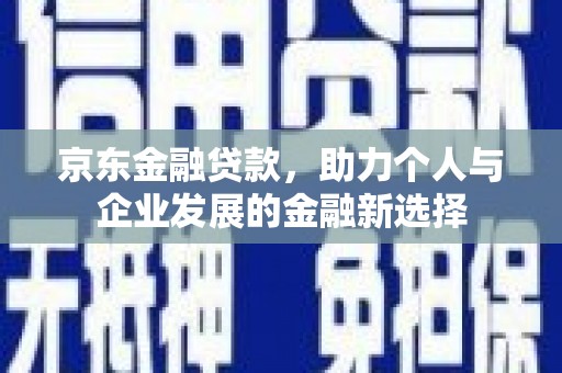 北仑京东金融贷款，助力个人与企业发展的金融新选择