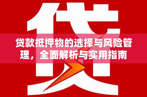 行唐贷款抵押物的选择与风险管理，全面解析与实用指南