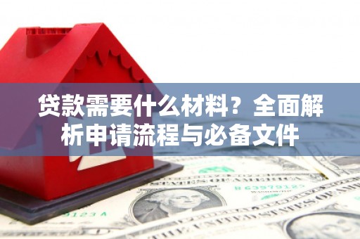 漯河贷款需要什么材料？全面解析申请流程与必备文件