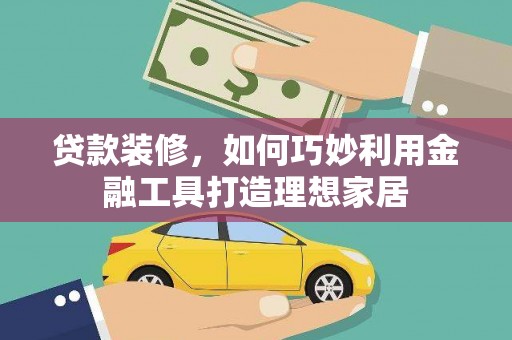 东坡贷款装修，如何巧妙利用金融工具打造理想家居