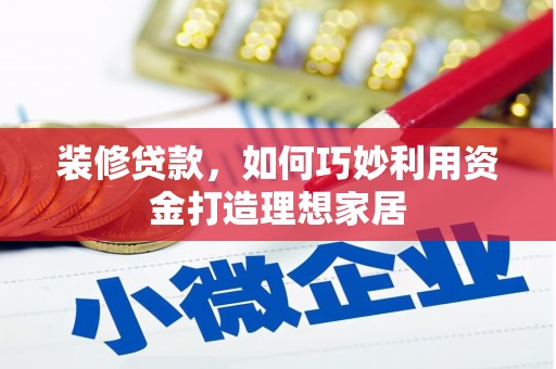 鹿泉装修贷款，如何巧妙利用资金打造理想家居