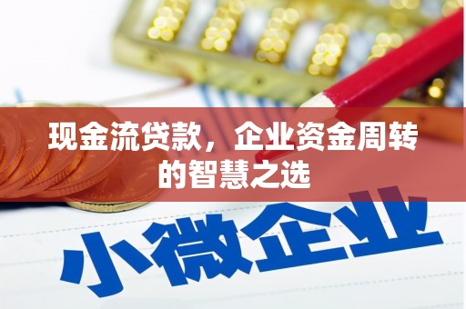 埔里现金流贷款，企业资金周转的智慧之选