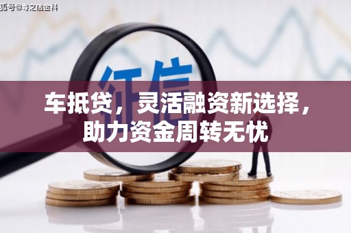 仙游车抵贷，灵活融资新选择，助力资金周转无忧