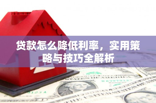 芎林贷款怎么降低利率，实用策略与技巧全解析