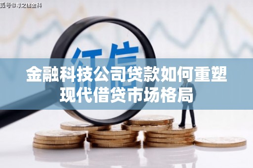 沂源金融科技公司贷款如何重塑现代借贷市场格局