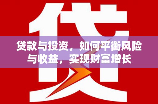 平陆贷款与投资，如何平衡风险与收益，实现财富增长