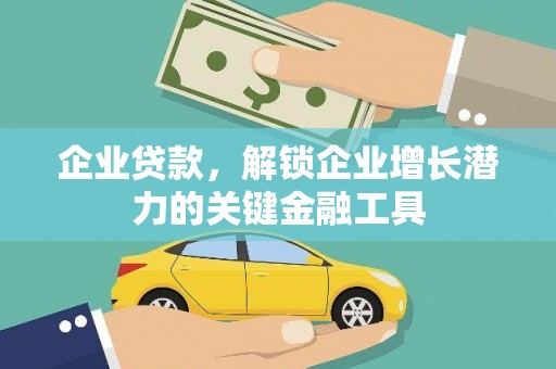 雅江企业贷款，解锁企业增长潜力的关键金融工具