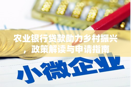 明溪农业银行贷款助力乡村振兴，政策解读与申请指南