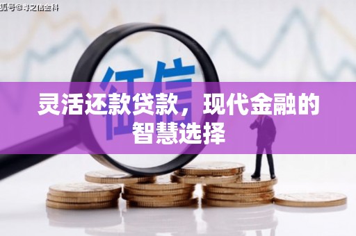 翁牛特旗灵活还款贷款，现代金融的智慧选择