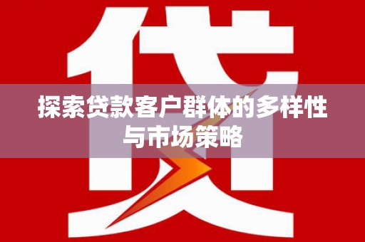 华阴探索贷款客户群体的多样性与市场策略
