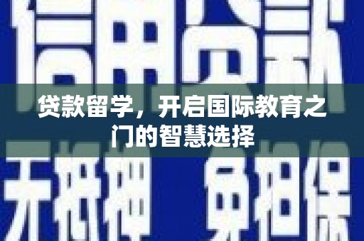 江华贷款留学，开启国际教育之门的智慧选择