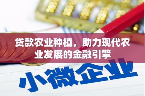 南投贷款农业种植，助力现代农业发展的金融引擎