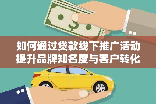 耀州如何通过贷款线下推广活动提升品牌知名度与客户转化率